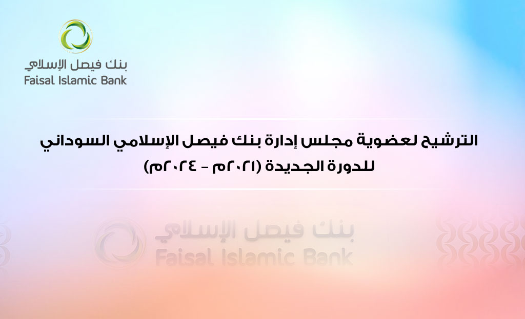 الترشيح لعضوية مجلس إدارة بنك فيصل الإسلامي السوداني للدورة الجديدة (2021م – 2024م)